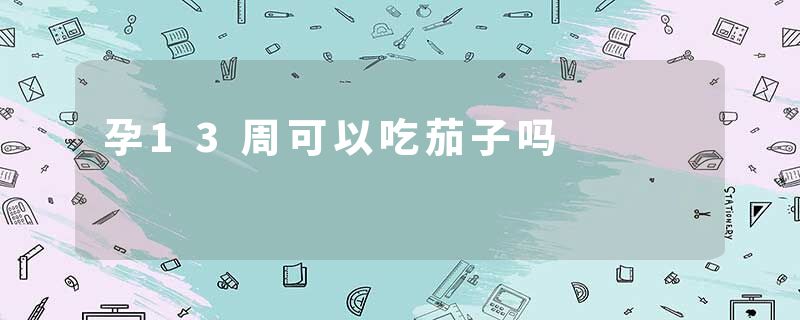孕13周可以吃茄子吗