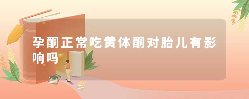 孕酮正常吃黄体酮对胎儿有影响吗
