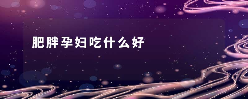 肥胖孕妇吃什么好