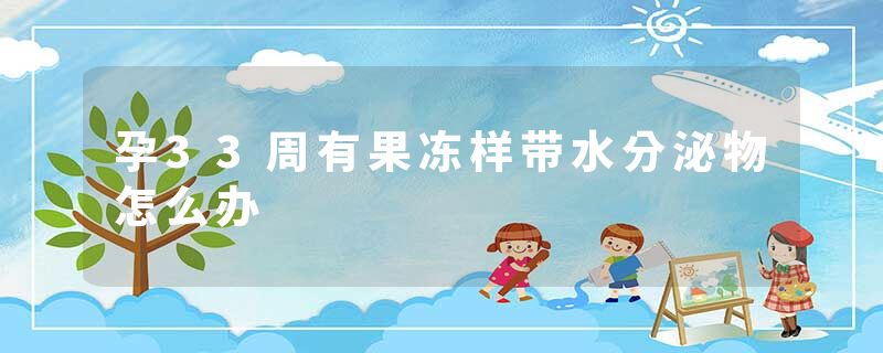 孕33周有果冻样带水分泌物怎么办