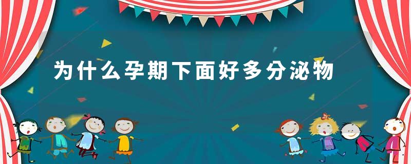 为什么孕期下面好多分泌物