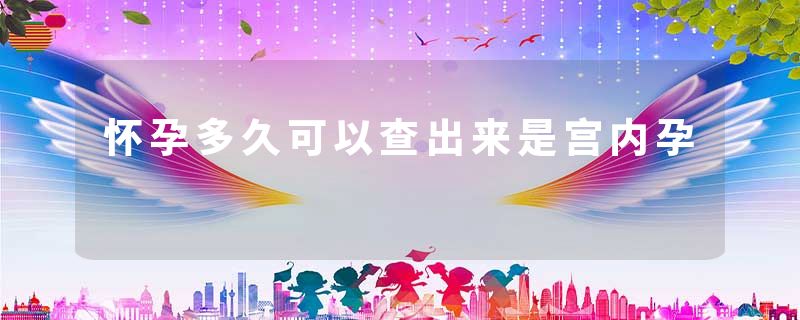 怀孕多久可以查出来是宫内孕