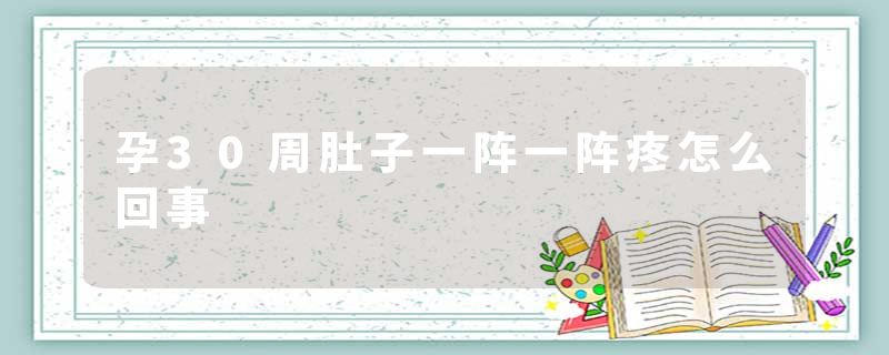 孕30周肚子一阵一阵疼怎么回事