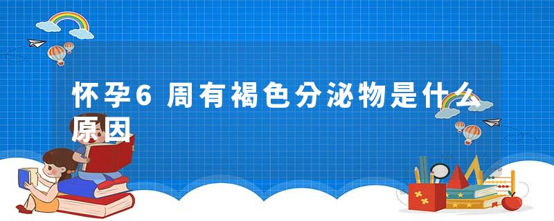 怀孕6周有褐色分泌物是什么原因