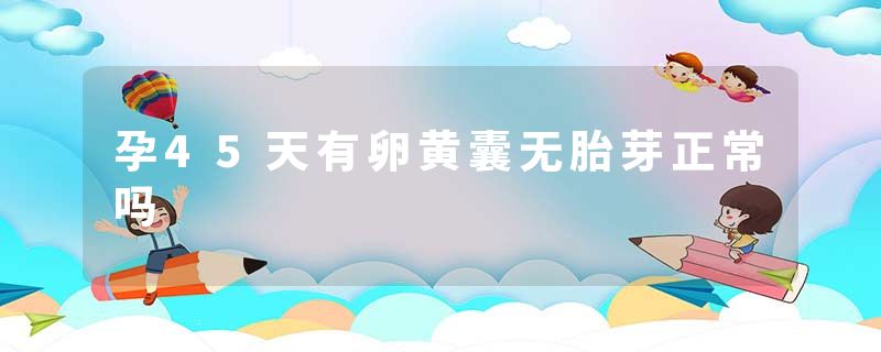 孕45天有卵黄囊无胎芽正常吗