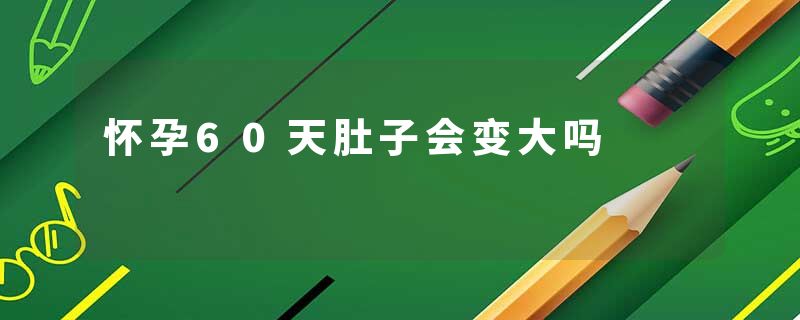 怀孕60天肚子会变大吗