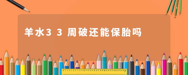 羊水33周破还能保胎吗