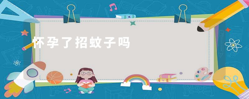 怀孕了招蚊子吗