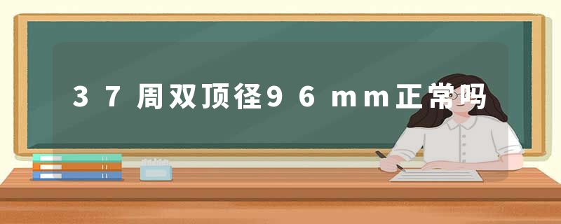 37周双顶径96mm正常吗