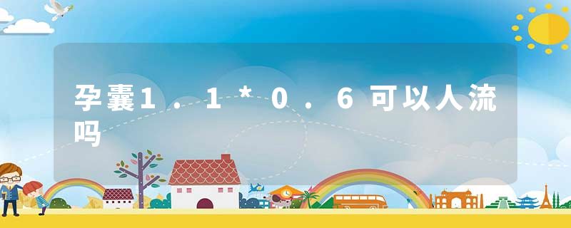 孕囊1.1*0.6可以人流吗