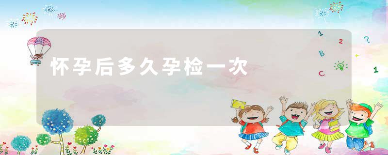 怀孕后多久孕检一次
