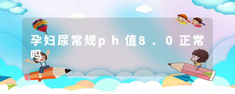 孕妇尿常规ph值8.0正常吗