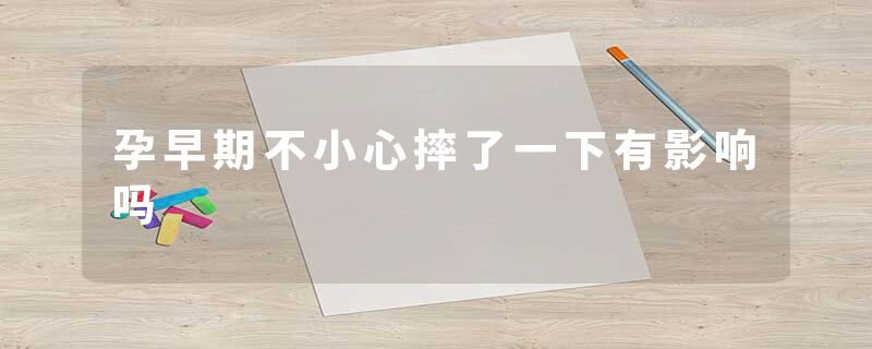 孕早期不小心摔了一下有影响吗