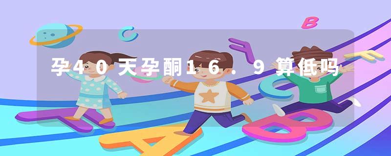 孕40天孕酮16.9算低吗