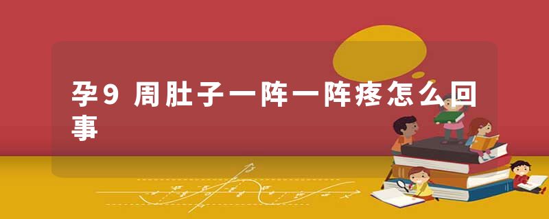 孕9周肚子一阵一阵疼怎么回事
