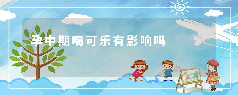 孕中期喝可乐有影响吗