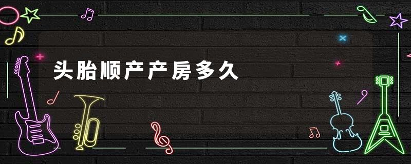 头胎顺产产房多久