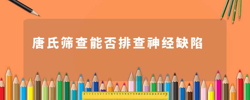 唐氏筛查能否排查神经缺陷