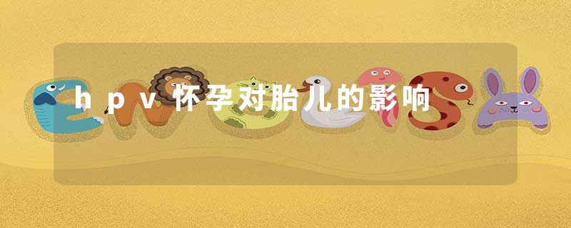 hpv怀孕对胎儿的影响
