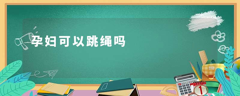 孕妇可以跳绳吗