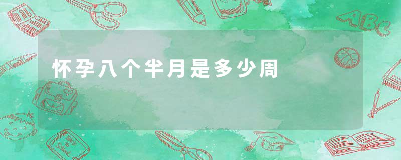 怀孕八个半月是多少周