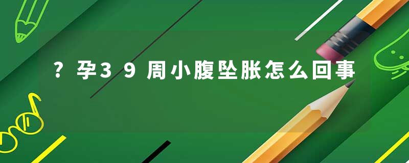 ?孕39周小腹坠胀怎么回事