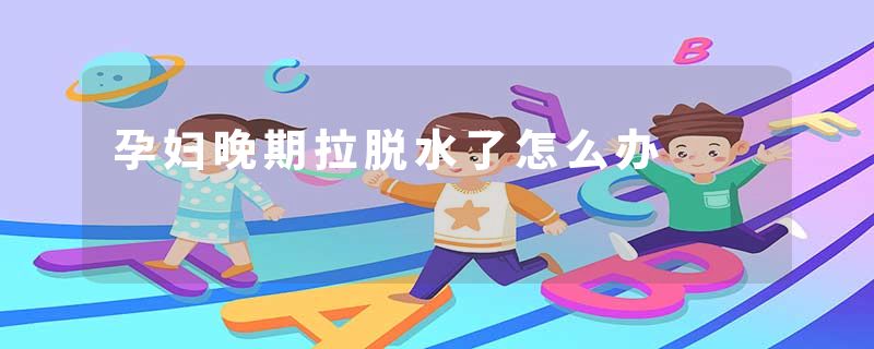 孕妇晚期拉脱水了怎么办