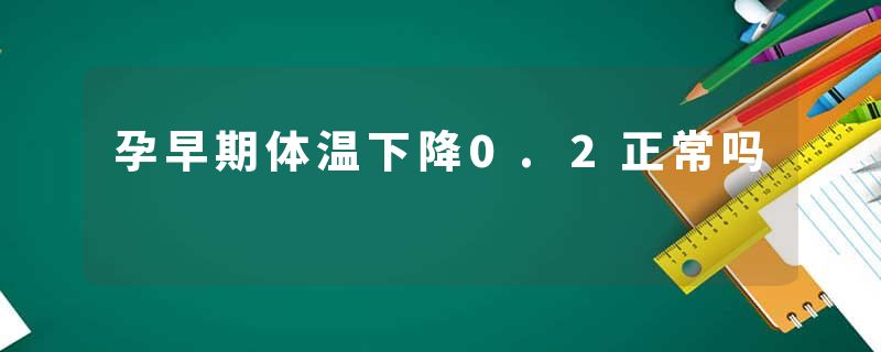 孕早期体温下降0.2正常吗