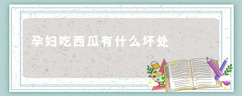 孕妇吃西瓜有什么坏处