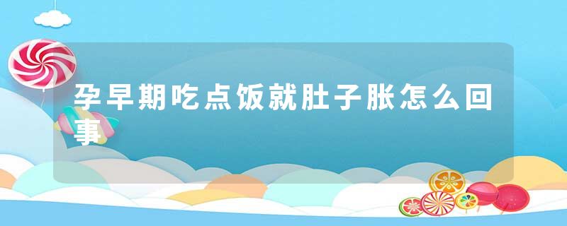 孕早期吃点饭就肚子胀怎么回事