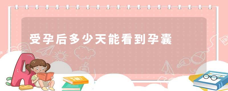 受孕后多少天能看到孕囊