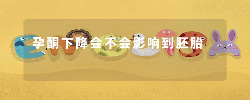 孕酮下降会不会影响到胚胎
