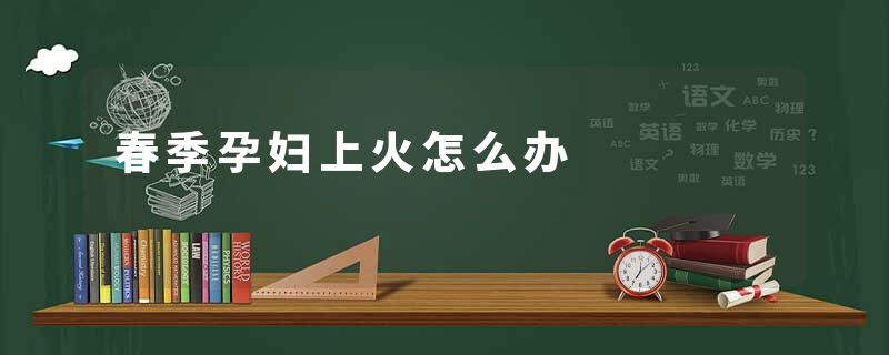 春季孕妇上火怎么办