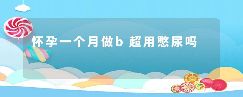 怀孕一个月做b超用憋尿吗