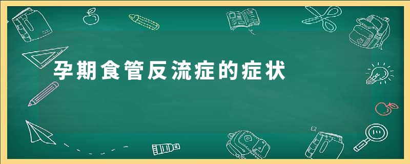 孕期食管反流症的症状