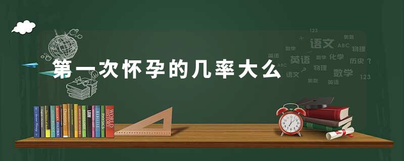 第一次怀孕的几率大么