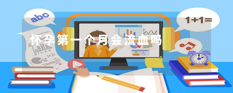 怀孕第一个月会流血吗