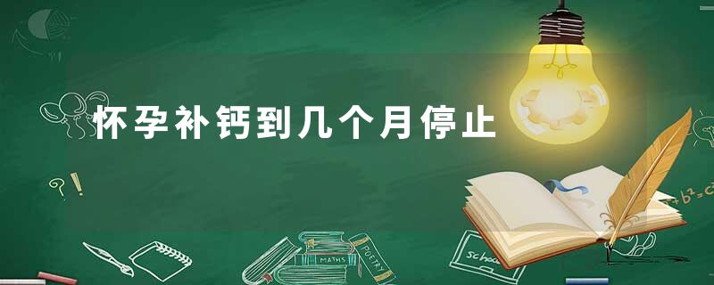 怀孕补钙到几个月停止