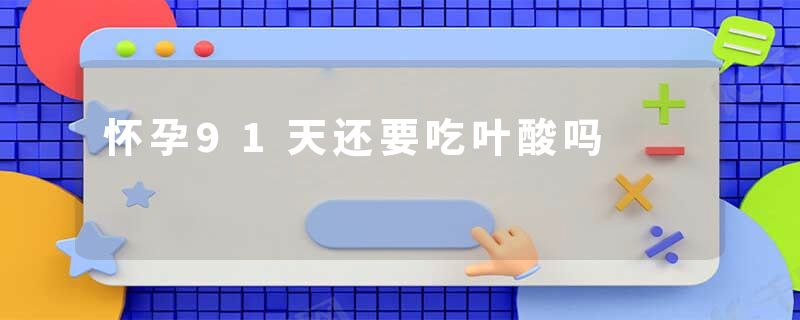 怀孕91天还要吃叶酸吗