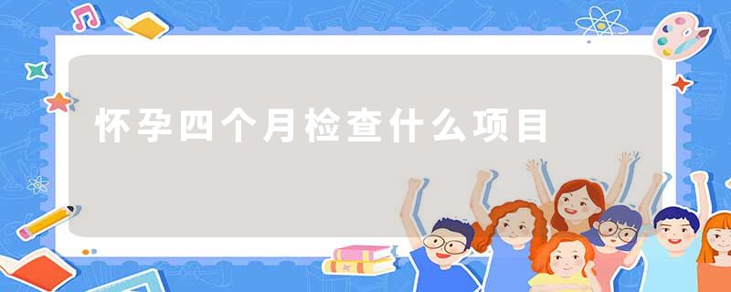 怀孕四个月检查什么项目