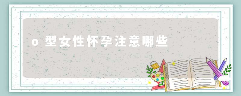 o型女性怀孕注意哪些