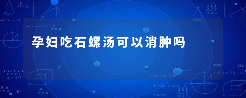 孕妇吃石螺汤可以消肿吗