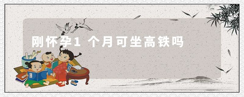 刚怀孕1个月可坐高铁吗
