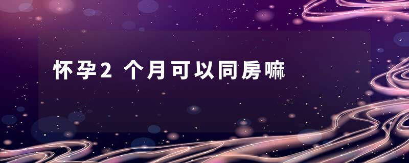 怀孕2个月可以同房嘛