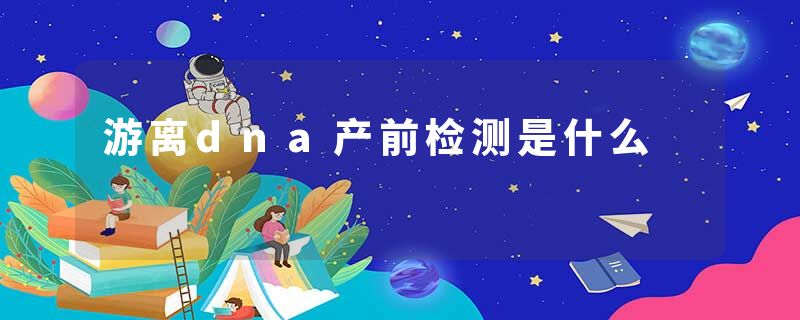 游离dna产前检测是什么