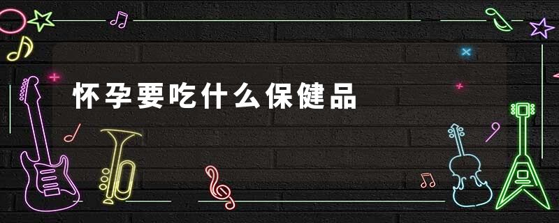 怀孕要吃什么保健品