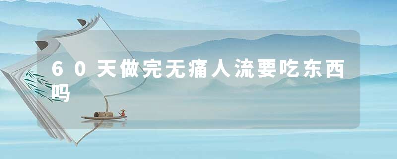 60天做完无痛人流要吃东西吗