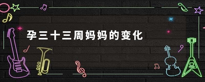 孕三十三周妈妈的变化