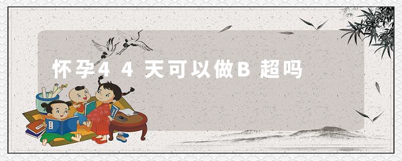 怀孕44天可以做B超吗
