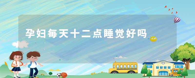 孕妇每天十二点睡觉好吗